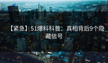 【紧急】51爆料科普：真相背后9个隐藏信号