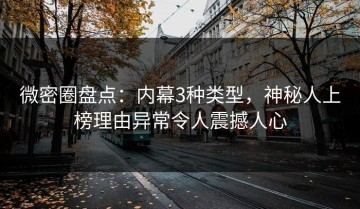 微密圈盘点：内幕3种类型，神秘人上榜理由异常令人震撼人心
