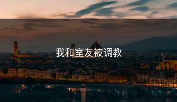 我和室友被调教