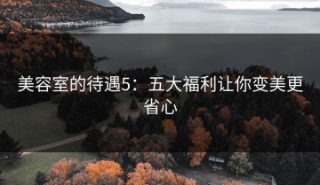 美容室的待遇5：五大福利让你变美更省心
