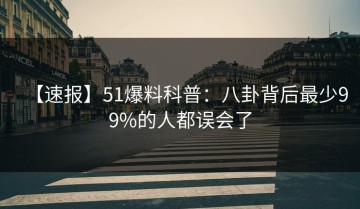 【速报】51爆料科普：八卦背后最少99%的人都误会了