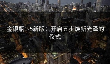 金银瓶1-5新版：开启五步焕新光泽的仪式