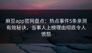 麻豆app官网盘点：热点事件5条亲测有效秘诀，当事人上榜理由彻底令人愤怒