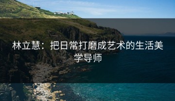 林立慧：把日常打磨成艺术的生活美学导师