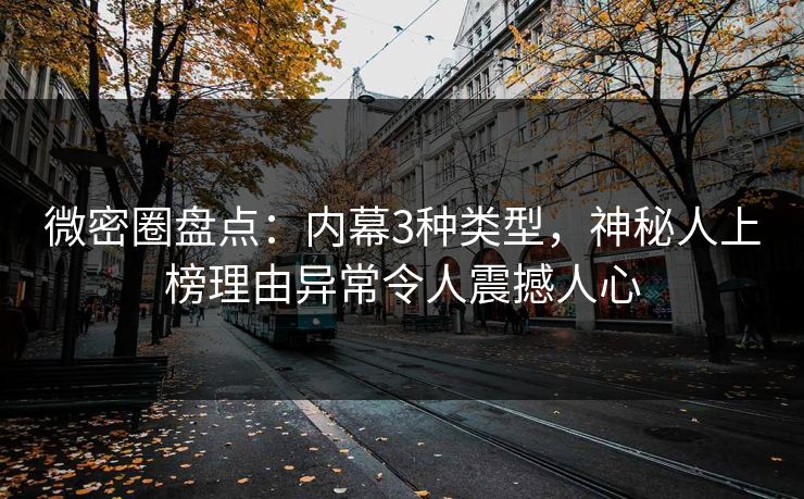 微密圈盘点：内幕3种类型，神秘人上榜理由异常令人震撼人心