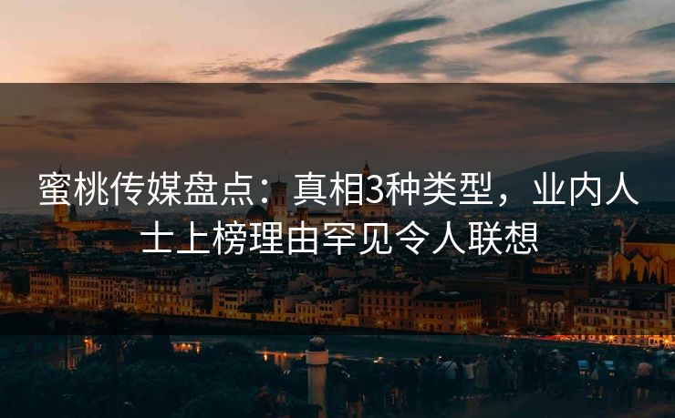 蜜桃传媒盘点：真相3种类型，业内人士上榜理由罕见令人联想