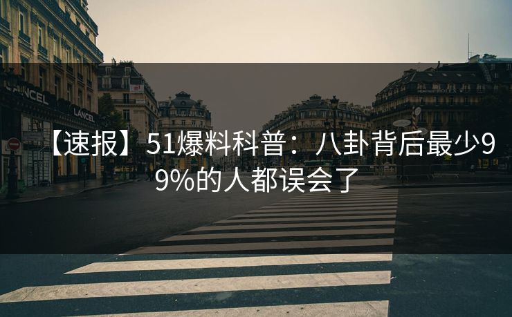 【速报】51爆料科普：八卦背后最少99%的人都误会了