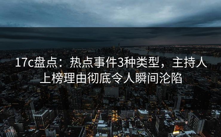 17c盘点:热点事件3种类型,主持人上榜理由彻底令人瞬间沦陷 17c盘点:热点事件3种类型,主持人上榜理由彻底令人瞬间沦陷