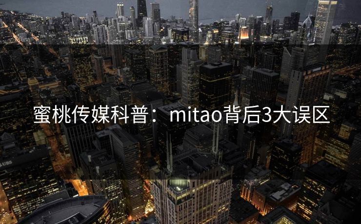 蜜桃传媒科普:mitao背后3大误区 蜜桃传媒科普:mitao背后3大误区