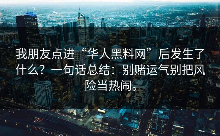 我朋友点进“华人黑料网”后发生了什么？一句话总结：别赌运气别把风险当热闹。