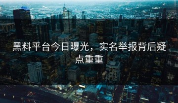 黑料平台今日曝光，实名举报背后疑点重重