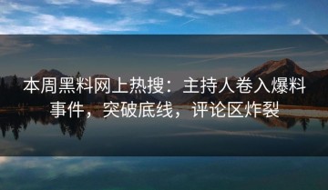 本周黑料网上热搜：主持人卷入爆料事件，突破底线，评论区炸裂