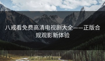 八戒看免费高清电视剧大全——正版合规观影新体验