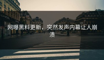 网曝黑料更新，突然发声内幕让人崩溃