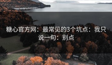 糖心官方网：最常见的3个坑点：我只说一句：别点