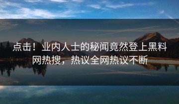 点击！业内人士的秘闻竟然登上黑料网热搜，热议全网热议不断