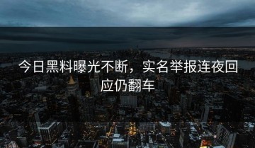 今日黑料曝光不断，实名举报连夜回应仍翻车
