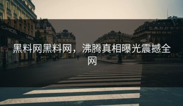 黑料网黑料网，沸腾真相曝光震撼全网
