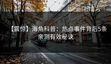 【震惊】海角科普：热点事件背后5条亲测有效秘诀