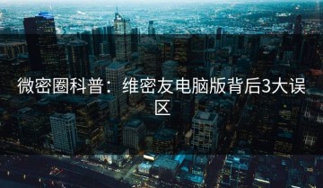 微密圈科普：维密友电脑版背后3大误区