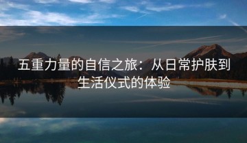 五重力量的自信之旅：从日常护肤到生活仪式的体验