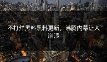 不打烊黑料黑料更新，沸腾内幕让人崩溃