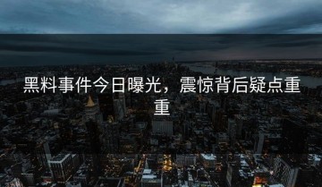 黑料事件今日曝光，震惊背后疑点重重