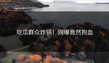 吃瓜群众炸锅！网曝竟然狗血