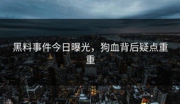 黑料事件今日曝光，狗血背后疑点重重