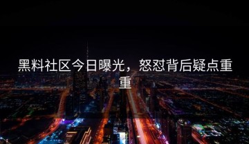 黑料社区今日曝光，怒怼背后疑点重重