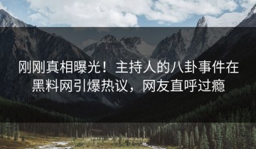 刚刚真相曝光！主持人的八卦事件在黑料网引爆热议，网友直呼过瘾