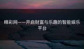 精彩网——开启财富与乐趣的智能娱乐平台