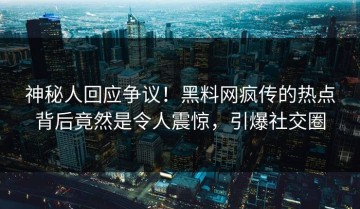 神秘人回应争议！黑料网疯传的热点背后竟然是令人震惊，引爆社交圈
