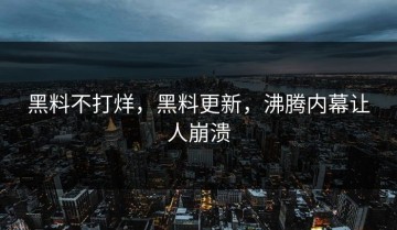 黑料不打烊，黑料更新，沸腾内幕让人崩溃