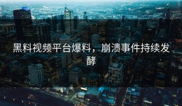 黑料视频平台爆料，崩溃事件持续发酵