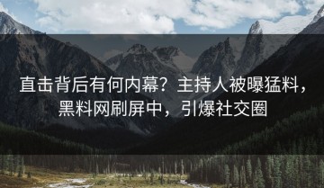 直击背后有何内幕？主持人被曝猛料，黑料网刷屏中，引爆社交圈