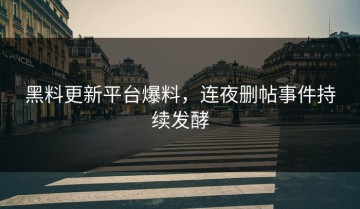 黑料更新平台爆料，连夜删帖事件持续发酵