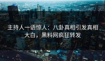 主持人一语惊人：八卦真相引发真相大白，黑料网疯狂转发