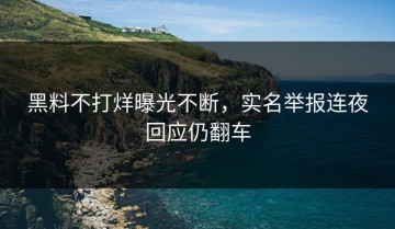 黑料不打烊曝光不断，实名举报连夜回应仍翻车