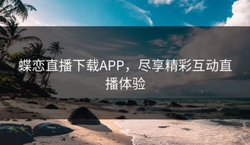 蝶恋直播下载APP，尽享精彩互动直播体验
