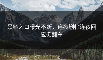 黑料入口曝光不断，连夜删帖连夜回应仍翻车