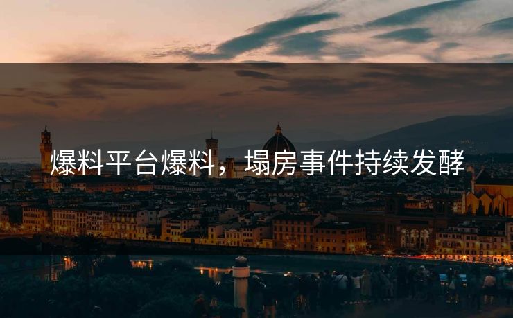 爆料平台爆料，塌房事件持续发酵