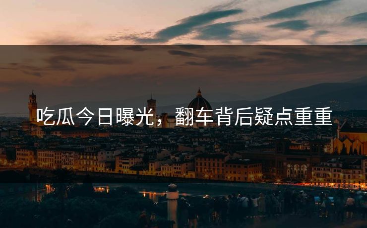 吃瓜今日曝光，翻车背后疑点重重