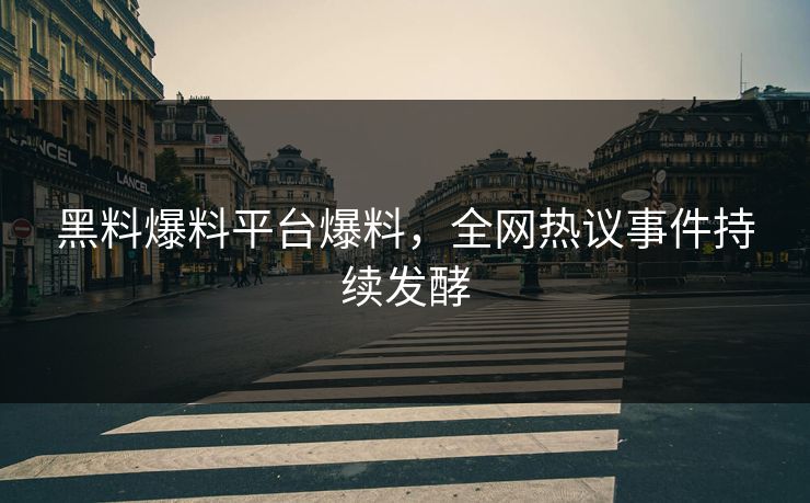 黑料爆料平台爆料，全网热议事件持续发酵