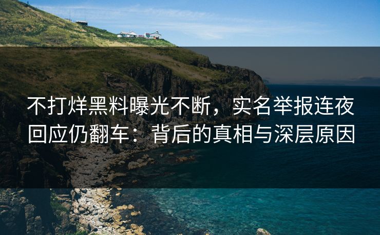 不打烊黑料曝光不断，实名举报连夜回应仍翻车：背后的真相与深层原因