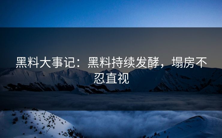 黑料大事记：黑料持续发酵，塌房不忍直视