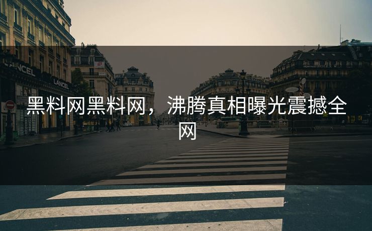 黑料网黑料网，沸腾真相曝光震撼全网