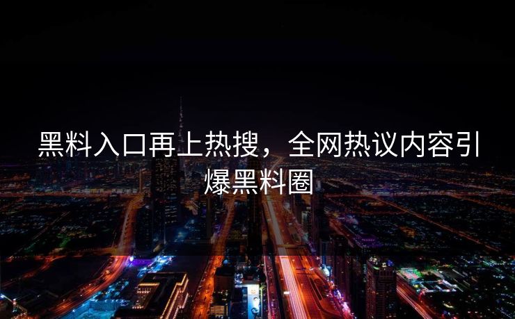 黑料入口再上热搜，全网热议内容引爆黑料圈