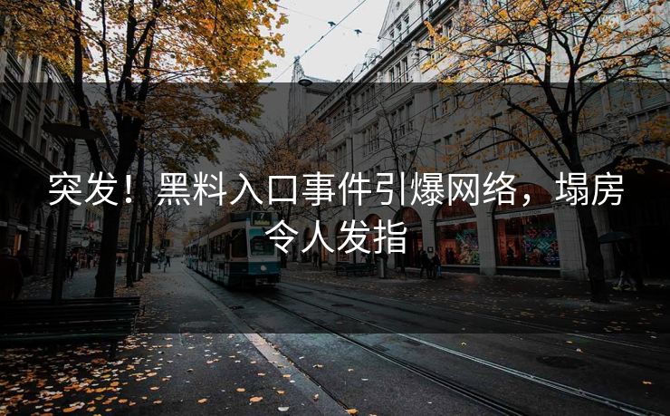 突发！黑料入口事件引爆网络，塌房令人发指