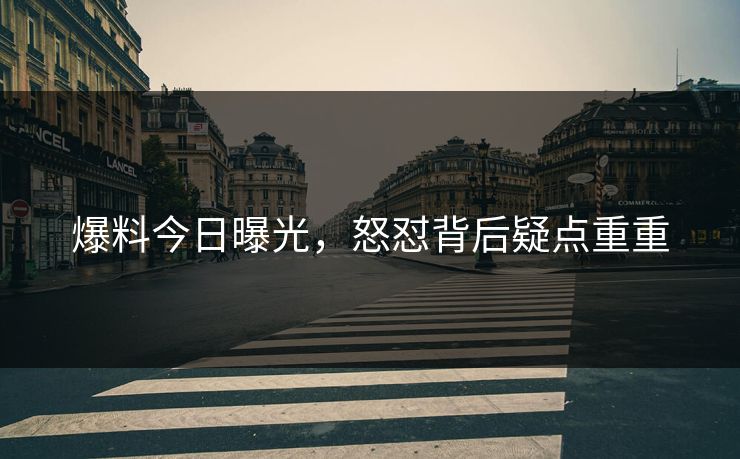 爆料今日曝光，怒怼背后疑点重重